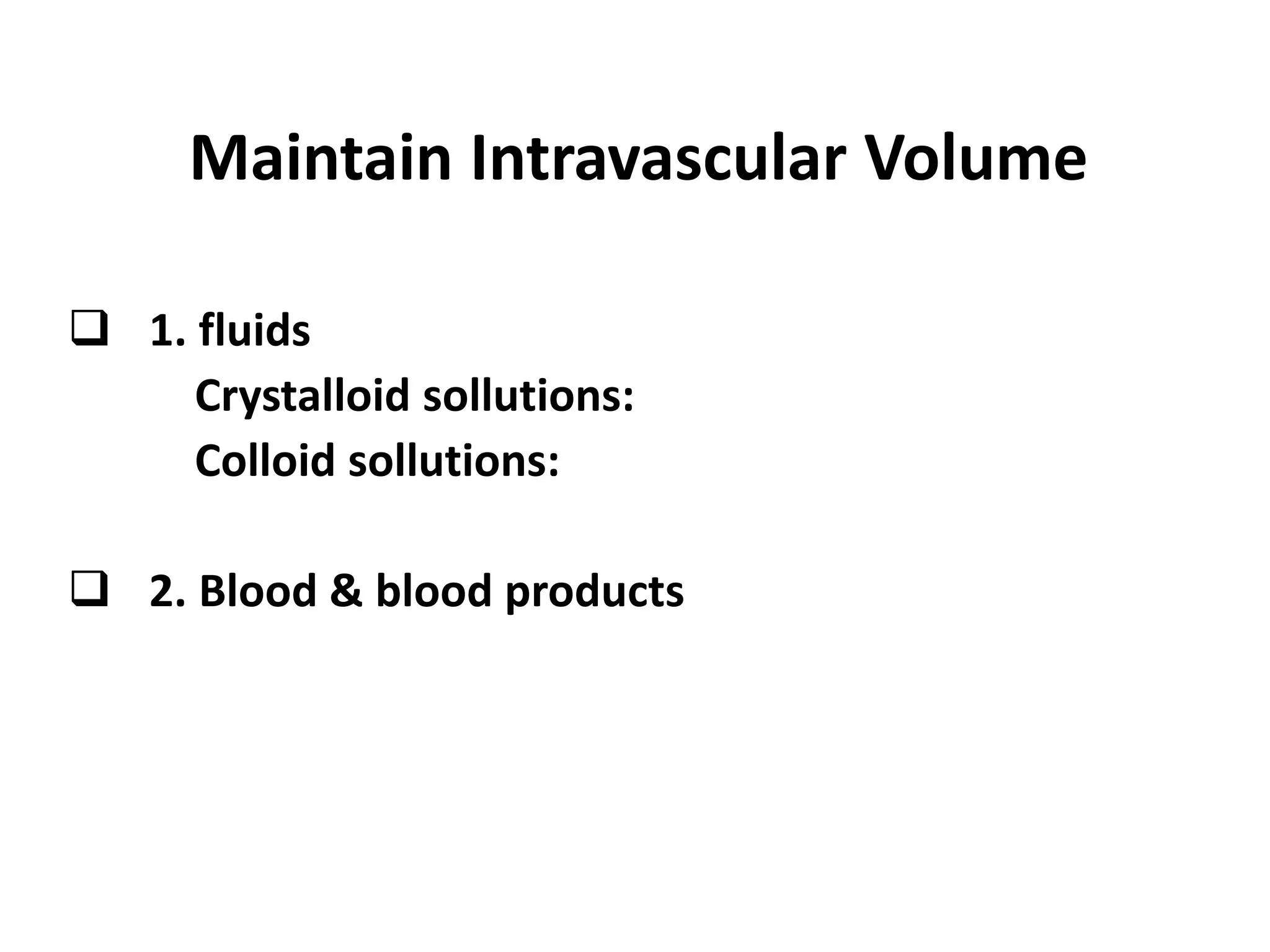 Maintain Intravascular Volume
 1. fluids
Crystalloid sollutions:
Colloid sollutions:
 2. Blood & blood products
 
