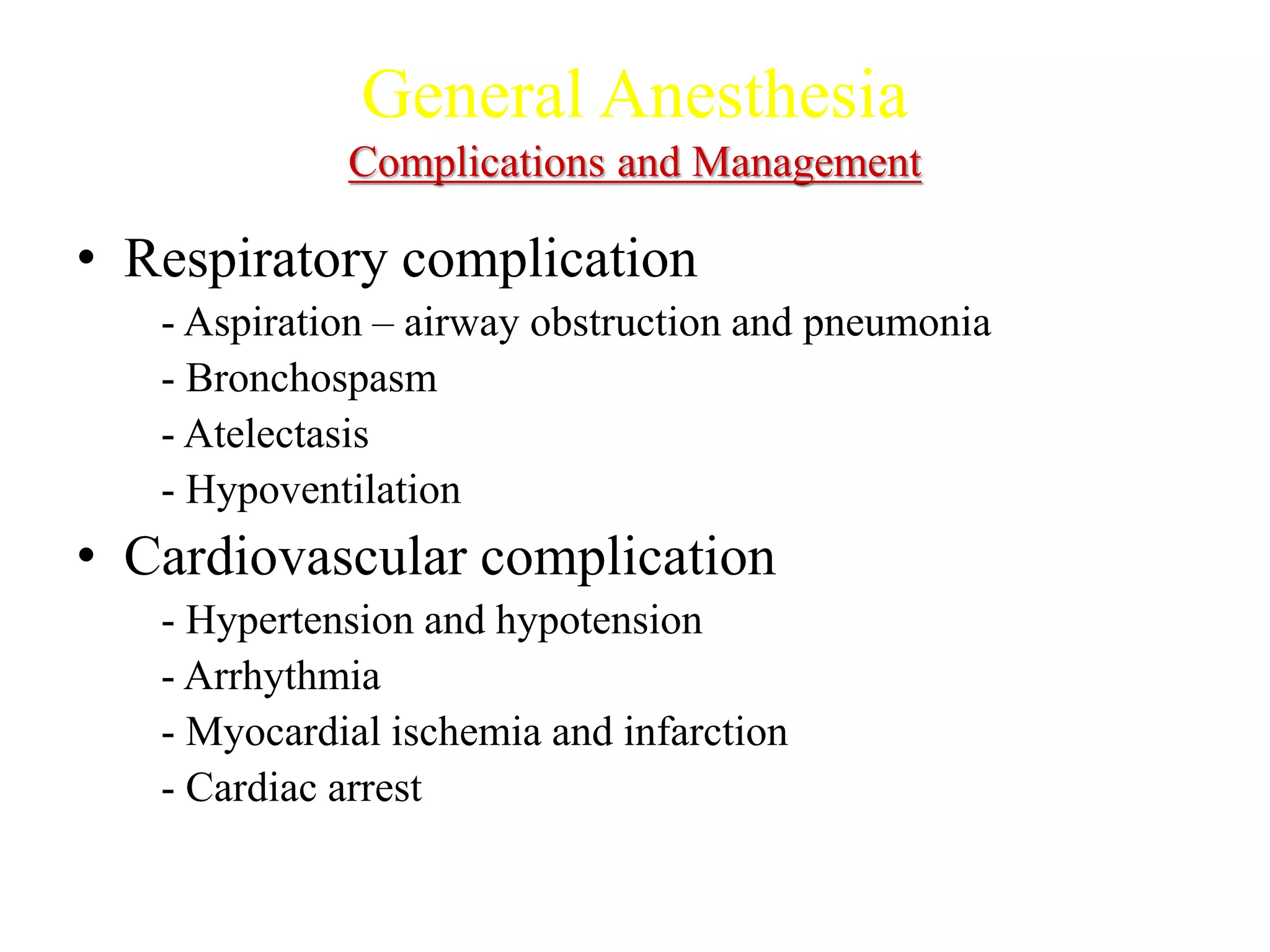 General Anesthesia
Complications and Management
• Respiratory complication
- Aspiration – airway obstruction and pneumonia
- Bronchospasm
- Atelectasis
- Hypoventilation
• Cardiovascular complication
- Hypertension and hypotension
- Arrhythmia
- Myocardial ischemia and infarction
- Cardiac arrest
 