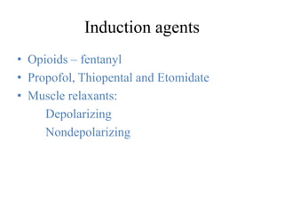 Induction agents
• Opioids – fentanyl
• Propofol, Thiopental and Etomidate
• Muscle relaxants:
Depolarizing
Nondepolarizing
 