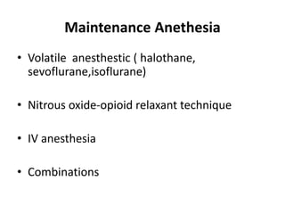 Maintenance Anethesia
• Volatile anesthestic ( halothane,
sevoflurane,isoflurane)
• Nitrous oxide-opioid relaxant technique
• IV anesthesia
• Combinations
 