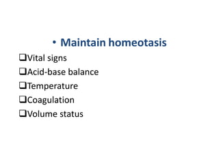 • Maintain homeotasis
Vital signs
Acid-base balance
Temperature
Coagulation
Volume status
 