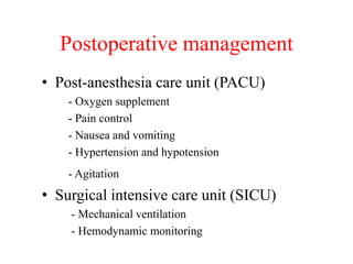 Postoperative management
• Post-anesthesia care unit (PACU)
- Oxygen supplement
- Pain control
- Nausea and vomiting
- Hypertension and hypotension
- Agitation
• Surgical intensive care unit (SICU)
- Mechanical ventilation
- Hemodynamic monitoring
 
