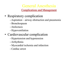 General Anesthesia
Complications and Management
• Respiratory complication
- Aspiration – airway obstruction and pneumonia
- Bronchospasm
- Atelectasis
- Hypoventilation
• Cardiovascular complication
- Hypertension and hypotension
- Arrhythmia
- Myocardial ischemia and infarction
- Cardiac arrest
 