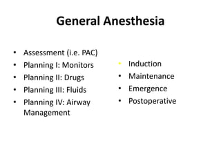 General Anesthesia
• Assessment (i.e. PAC)
• Planning I: Monitors
• Planning II: Drugs
• Planning III: Fluids
• Planning IV: Airway
Management
• Induction
• Maintenance
• Emergence
• Postoperative
 