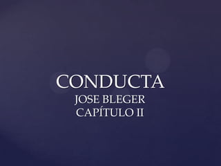 CONDUCTA
JOSE BLEGER
CAPÍTULO II
 