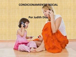 CONDICIONAMIENTO SOCIAL
Por Judith Díaz
 
