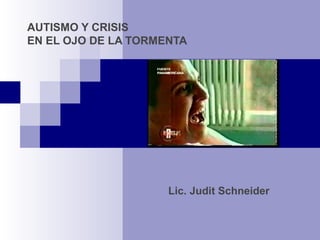 AUTISMO Y CRISIS
EN EL OJO DE LA TORMENTA
Lic. Judit Schneider
 