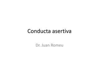Conducta asertiva

   Dr. Juan Romeu