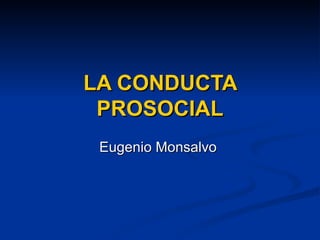 LA CONDUCTA PROSOCIAL Eugenio Monsalvo  