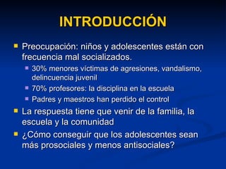 INTRODUCCIÓN <ul><li>Preocupación: niños y adolescentes están con frecuencia mal socializados.  </li></ul><ul><ul><li>30% ...