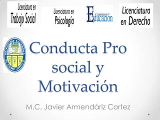 Conducta Pro
social y
Motivación
M.C. Javier Armendáriz Cortez

 
