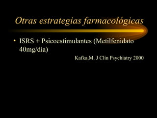 Otras estrategias farmacológicas ISRS + Psicoestimulantes (Metilfenidato 40mg/día) Kafka,M. J Clin Psychiatry 2000 