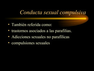 Conducta sexual compulsiva También referida como: trastornos asociados a las parafilias. Adicciones sexuales no parafílicas compulsiones sexuales 