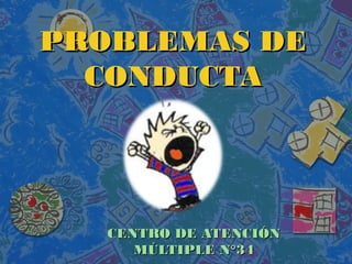 PROBLEMAS DEPROBLEMAS DE
CONDUCTACONDUCTA
CENTRO DE ATENCIÓNCENTRO DE ATENCIÓN
MÚLTIPLE N°34MÚLTIPLE N°34
 