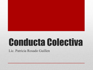 Conducta Colectiva Lic. Patricia Rosado Guillen 