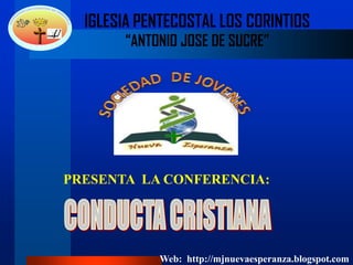 IGLESIA PENTECOSTAL LOS CORINTIOS
“ANTONIO JOSE DE SUCRE”
PRESENTA LA CONFERENCIA:
Web: http://mjnuevaesperanza.blogspot.com
 