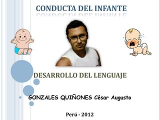 CONDUCTA DEL INFANTE
DESARROLLO DEL LENGUAJE
GONZALES QUIÑONES César Augusto
Perú - 2012
 