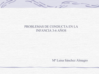 Mª Luisa Sánchez Almagro PROBLEMAS DE CONDUCTA EN LA INFANCIA 3-6 AÑOS 