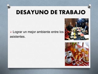 DESAYUNO DE TRABAJO
 Lograr un mejor ambiente entre los
asistentes.
 