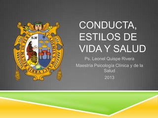 CONDUCTA,
ESTILOS DE
VIDA Y SALUD
Ps. Leonel Quispe Rivera
Maestría Psicología Clínica y de la
Salud
2013
 