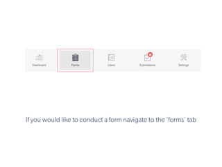 If you would like to conduct a form navigate to the ‘forms’ tab
 