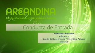 Conducta de Entrada
Informática Educativa
Asignatura
Gestión del Conocimiento / Informática Aplicada
Intensivo
 