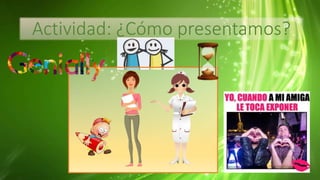 Actividad: ¿Cómo presentamos?
 