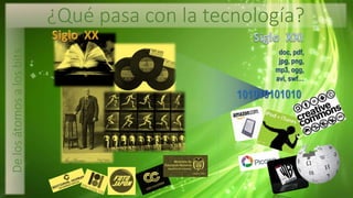 Delosátomosalosbits
101010101010
doc, pdf,
jpg, png,
mp3, ogg,
avi, swf…
¿Qué pasa con la tecnología?
 