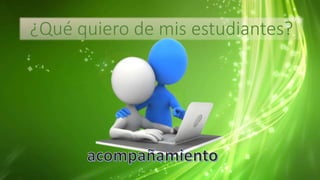 ¿Qué quiero de mis estudiantes?
 