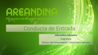 Conducta de Entrada
Informática Educativa
Asignatura
Gestión del Conocimiento / Informática Aplicada
 