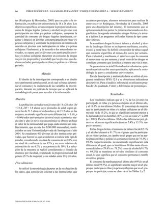 66            JORGE RODRÍGUEZ / ANA MARIA FERNANDEZ / ENRIQUE HERNANDEZ A. / SERGIO RAMIREZ P.


res (Rodríguez & Hernández, 2005) para acceder a la in-          aceptaron participar, alumnos voluntarios para realizar la
formación, en población universitaria de 18 a 26 años. Los       entrevista (ver Rodríguez, Hernández & Cumsille, 2005
objetivos específicos serían comparar la proporción de con-      para una descripción del mismo). El instrumento que se
sumo de drogas legales (tabaco y alcohol) en jóvenes con         aplicó consta de tres partes: la primera relacionada con dro-
participación en riñas y/o peleas callejeras, comparar la        gas lícitas, la segunda orientada a drogas ilícitas y la terce-
cantidad de consumo de drogas ilegales (marihuana, co-           ra a delitos. Las preguntas utilizadas fueron de tipo cerra-
caína y éxtasis) en jóvenes con participación en riñas y/o       das y mixtas.
peleas callejeras; y comparar la proporción de intentos de           Se consideró drogas lícitas al tabaco y alcohol, y den-
suicidio en jóvenes con participación en riñas y/o peleas        tro de las drogas ilícitas se incluyeron marihuana, cocaína,
callejeras. Finalmente, y de acuerdo a los antecedentes re-      éxtasis y pasta base. Se definió consumidor de tabaco aquel
visados, se espera que los jóvenes con participación en ri-      que consume cigarrillos al menos dos veces por semana.
ñas y/o peleas callejeras presenten un consumo de drogas         Para el alcohol y marihuana, el criterio es que la consuma
mayor (en proporción y cantidad) que los jóvenes que de-         al menos una vez por semana, y en el resto de las drogas se
claran no haber participado en riñas y/o peleas en el último     considera consumo que la utilice al menos una vez al mes.
período.                                                             Se presentaron en total 10 estudiantes voluntarios, quie-
                                                                 nes después de recibir una capacitación, aplicaron la meto-
                                  Método                         dología de pares a estudiantes universitarios.
                                                                     Para la descripción y análisis de datos se utilizó el pro-
    El diseño de la investigación corresponde a un diseño        grama estadístico SPSS 12.0 y se obtuvieron indicadores
no experimental correlacional, en el cual se busca determi-      descriptivos. Para el análisis inferencial se utilizaron prue-
nar el consumo y la incidencia de las variables de investi-      bas de Chi cuadrado, Fisher y diferencias de porcentajes.
gación, durante un período de tiempo que se aplicará la
metodología de pares para acceder a la información.
                                                                                         Resultados
Muestra                                                              Los resultados indican que el 21% de los jóvenes ha
                                                                 participado en riñas y/o peleas callejeras en el último año,
    La población a estudiar son jóvenes de 18 a 26 años (M
                                                                 y el 11.3% en los últimos 30 días. El porcentaje de mujeres
= 21.4, DE = 1.8 años), cuyo promedio de edad según gé-
                                                                 que ha participado en riñas y/o peleas callejeras en el últi-
nero fue de 21.5 años en los hombres y de 21.2 años en las
                                                                 mo año es de 15.2%, lo que es significativamente menor a
mujeres, no siendo significativa esta diferencia ( t = 1.69, p
                                                                 lo declarado por los hombres (27%), con un valor Z = 2.208
= 0.09) todos universitarios de nivel socio económico me-
                                                                 (p = 0.01). Para los últimos 30 días las diferencias por gé-
dio alto y alto (el nivel socioeconómico se obtuvo en base
                                                                 nero no alcanzan significación (con un 7.4% y 15.3%, res-
al valor de la mensualidad que paga cada alumno del esta-
                                                                 pectivamente).
blecimiento, que excede los $240.000 mensuales), matri-
culados en una Universidad privada de Santiago en el año             En las drogas lícitas, el consumo de tabaco fue de 82.1%
2004. Se estudiaron 400 jóvenes de dos instituciones pri-        y el alcohol alcanzó a 91.7% en el grupo que ha participa-
vadas, que fueron las que accedieron a realizar este tipo de     do en riñas y peleas, en cambio en el grupo que no ha par-
estudio, considerando una tasa de consumo de un 24%, con         ticipado en riñas y peleas los consumos fueron de 75.3% y
un nivel de confianza de un 95% y un error máximo de             89.2% respectivamente, no alcanzando significación esta
estimación de un 4.2% y una potencia de 50%. La selec-           diferencia; al igual, que en los últimos 30 días tanto el con-
ción de la muestra se realizó considerando el listado de         sumo de tabaco (79.8% vs. 71.2%) como de alcohol (91.7%
alumnos por facultad, respetando la proporcionalidad del         vs. 89.2%) se mantiene en niveles similares al consumo
género (51% de mujeres) y con edades entre 18 y 26 años.         anual, lo que significa que el consumo permanece estable
                                                                 en ambos grupos.
                                                                     El consumo de marihuana en el último año (69%) y en el
Procedimiento
                                                                 último mes (59.5%), es significativamente mayor en el gru-
    Se utilizó la metodología de pares en la recolección de      po que participa en riñas y/o peleas callejeras que en el gru-
los datos, que consiste en solicitar a las instituciones que     po que no participa, como se observa en las Tablas 1 y 2.




TERAPIA PSICOLÓGICA 2006, Vol. 24, Nº1, 63–69
 