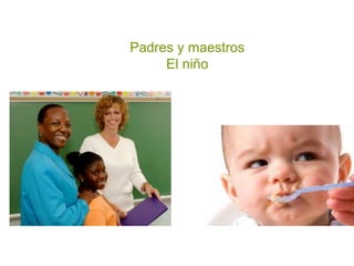 Padres y maestros
El niño
 