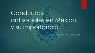 Conductas
antisociales en México
y su importancia.
POR DARIO ALVARADO GARCÍA
 