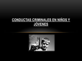CONDUCTAS CRIMINALES EN NIÑOS Y
JÓVENES
 