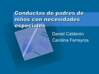 Conductas de padres de niños con necesidades especiales Daniel Calderón Carolina Ferreyros 