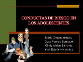 CONDUCTAS DE RIESGO EN
LOS ADOLESCENTES
María Ximena reinosa
Dexy Pantoja Santiago
Cindy roldan Sánchez
Yudi Estefany Narváez
 