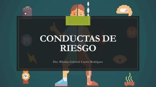 CONDUCTAS DE
RIESGO
Dra. Bibiana Gabriela Castro Rodríguez
 