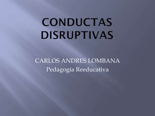 CARLOS ANDRES LOMBANA
Pedagogía Reeducativa

 