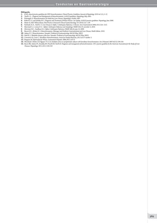 C o n d u c t a s e n G a s t r o e n t e r o l o g í a
369
Bibliografía:
1.	 EASL clinical practice guidelines for HFE hemochromatosis. Clinical Practice Guidelines. Journal of Hepatology 2010 vol. 53 j 3–22
2.	 Tavill A. S. : Diagnosis and Management of Hemochromatosis. AASLD guidelines. Hepatology May 2001.
3.	 Pietrangelo A. Hemochromatosis An Endocrine Liver Disease. Hepatology, October 2007
4.	 Roberts E. A. and Schilsky M. L. Diagnosis and Treatment of Wilson Disease: An Update. AASLD practice guidelines. Hepatology, June 2008.
5.	 Huster D., MD. Wilson disease. Best Practice  Research Clinical Gastroenterology 24 (2010) 531–539.
6.	 Fairbanks K.D. , Tavill A. S. Liver Disease in Alpha 1-Antitrypsin Deﬁciency: A Review. Am J Gastroenterol 2008;103:2136–2141.
7.	 Marciniak S. J. , Lomas D. A. Alpha1-Antitrypsin Deficiency and Autophagy. NEJM 363;19, november 4, 2010.
8.	 Silverman E.K. , Sandhaus R.A. Alpha1-Antitrypsin Deficiency. NEJM 360;26, june 25, 2009.
9.	 Bacon B. R. , Britton R. S. Hemochromatosis. Sleisenger and Fordtran’s Gastrointestinal and Liver Disease. Ninth Edition. 2010.
10.	Adams P. C. Hemochromatosis. Yamada’s Textbook of Gastroenterology 4th Ed (May 2003).
11.	Sokol R. J. Metabolic diseases of the liver. Yamada’s Textbook of Gastroenterology 4th Ed (May 2003).
12.	Crownover B., Covey C. Hereditary Hemochromatosis. American Family Physician, 2013 vol. 87 number 3.
13.	Bruguera M. Enfermedad de Wilson. Gastroenterol Hepatol. 2006;29(1):29-33
14.	Shizukuda Y, Bolan CD, Nguyen TT, et al. Oxidative stress in asymptomatic subjects with hereditary hemochromatosis. Am J Hematol. 2007;82(3):249-250.
15.	Bacon BR, Adams PC, Kowdley KV, Powell LW, Tavill AS. Diagnosis and management of hemochromatosis: 2011 practice guideline by the American Association for the Study of Liver
	 Diseases. Hepatology. 2011;54(1):328-343
 