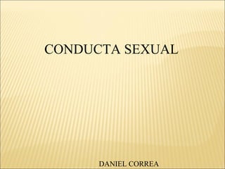 CONDUCTA SEXUAL




      DANIEL CORREA
 