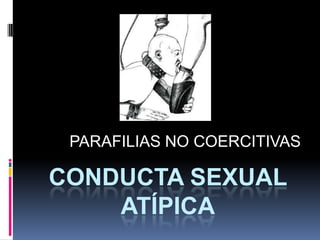 CONDUCTA SEXUAL
ATÍPICA
PARAFILIAS NO COERCITIVAS
 