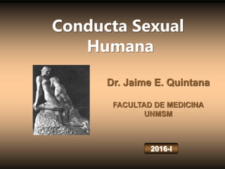 Dr. Jaime E. Quintana
FACULTAD DE MEDICINA
UNMSM
2016-I
Conducta Sexual
Humana
 