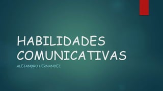 HABILIDADES
COMUNICATIVAS
ALEJANDRO HERNANDEZ
 