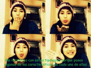 Me identifico con estas tipologías porque poseo
algunas de las características de cada una de ellas ..
 