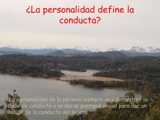 ¿La personalidad define la
                   conducta?




•    La personalidad de la persona siempre va a demostrar la
    clase de conducta o va dar el puntapié inicial para dar un
    indicio de la conducta del sujeto.
 