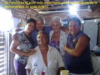 • La familia es el pilar más importante en la constitución de la
  personalidad de todo sujeto.
 
