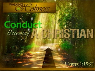 1
Becoming
A Christian
Conduct
1 Peter 1:13-21
 