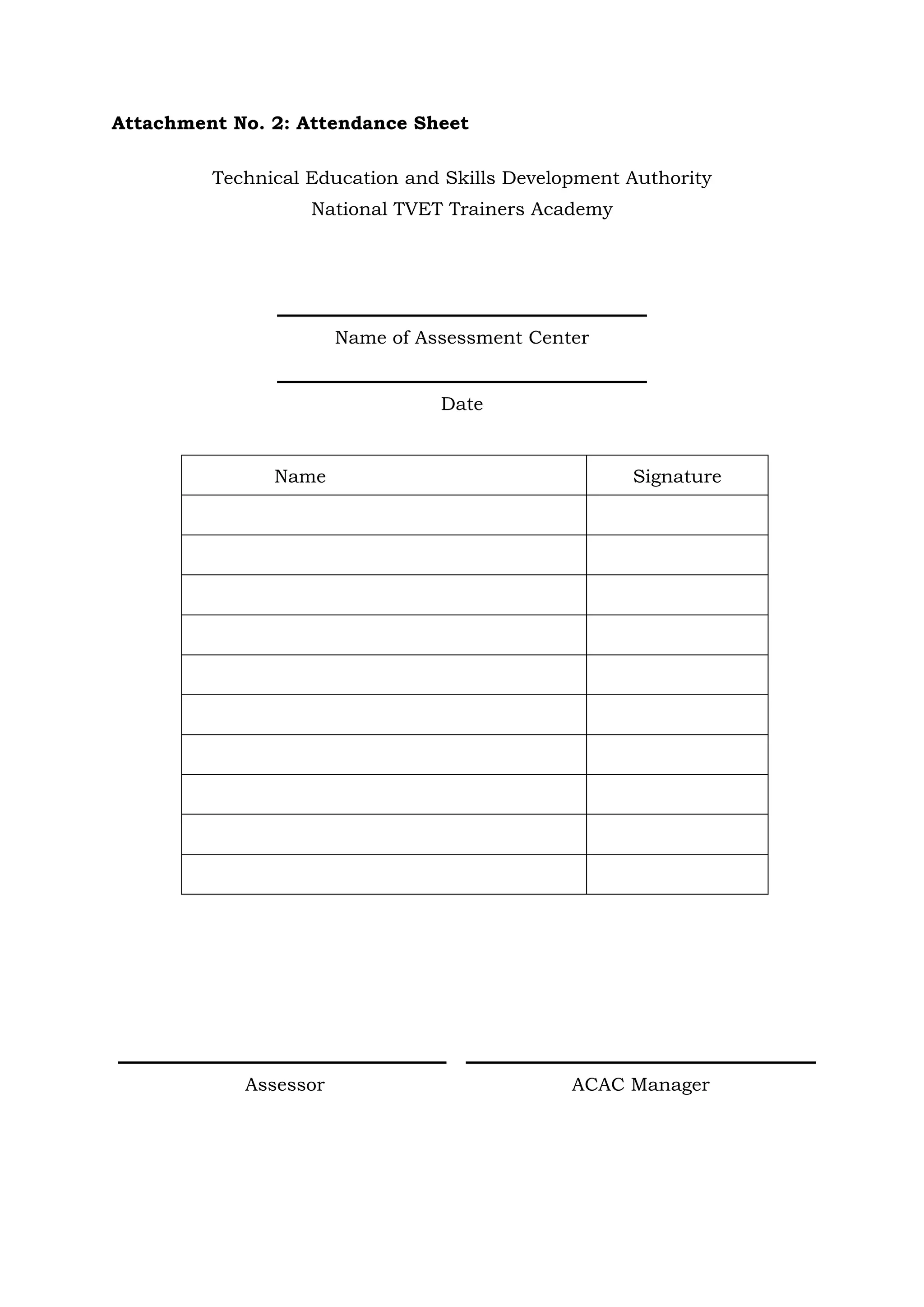 Attachment No. 2: Attendance Sheet
Technical Education and Skills Development Authority
National TVET Trainers Academy
Name of Assessment Center
Date
Name Signature
Assessor ACAC Manager
 
