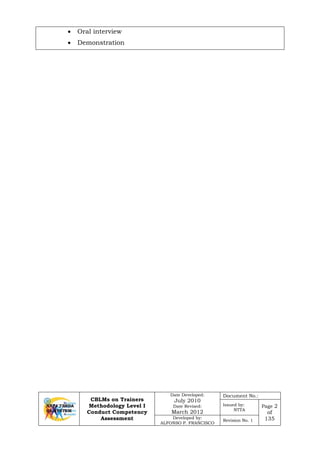CBLMs on Trainers
Methodology Level I
Conduct Competency
Assessment
Date Developed:
July 2010
Date Revised:
March 2012
Document No.:
Issued by:
NTTA
Page 2
of
135Developed by:
ALFONSO P. FRANCISCO
Revision No. 1
• Oral interview
• Demonstration
 