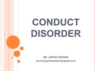 CONDUCT
DISORDER
MR. JAYESH PATIDAR
www.drjayeshpatidar.blogspot.com
 